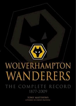 Tony Matthews - Wolverhampton Wanderers: The Complete Record 1877-2009 - 9781780911342 - V9781780911342