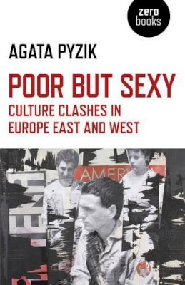 Agata Pyzik - Poor but Sexy – Culture Clashes in Europe East and West - 9781780993942 - V9781780993942