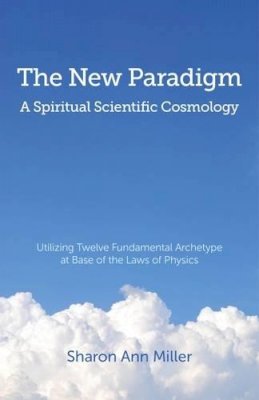 Sharon Miller - The New Paradigm - A Spiritual Scientific Cosmology: Utilizing Twelve Fundamental Archetype at Base of the Laws of Physics - 9781780999678 - V9781780999678