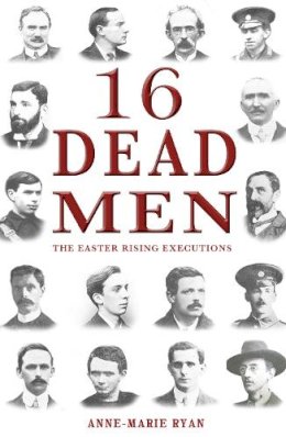 Anne-Marie Ryan - 16 Dead Men: The Easter Rising Executions - 9781781171349 - 9781781171349