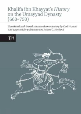 Carl Wurtzel (Translator) Robert G. Hoyland (Editor) - The Khalifa ibn Khayyat's History on the Umayyad Dynasty (660-750) - 9781781381748 - V9781781381748