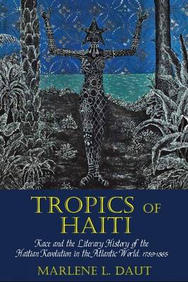 Marlene L. Daut - Tropics of Haiti: Race and the Literary History of the Haitian Revolution in the Atlantic World, 1789-1865 (Liverpool Studies in International Slavery LUP) - 9781781381854 - V9781781381854