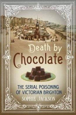 Sophie Jackson - Death by Chocolate: The Serial Poisoning of Victorian Brighton - 9781781551042 - V9781781551042