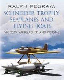 Ralph Pegram - Schneider Trophy Seaplanes and Flying Boats: Victors, Vanquished and Visions - 9781781551790 - V9781781551790