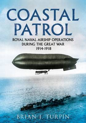 Brian J. Turpin - Coastal Patrol: Royal Navy Airship Operations During the Great War 1914-1918 - 9781781555279 - V9781781555279