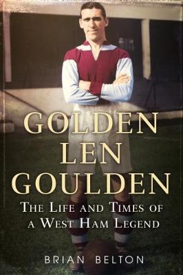 Brian Belton - Golden Len Goulden: The Life and Times of a West Ham Legend - 9781781555699 - V9781781555699