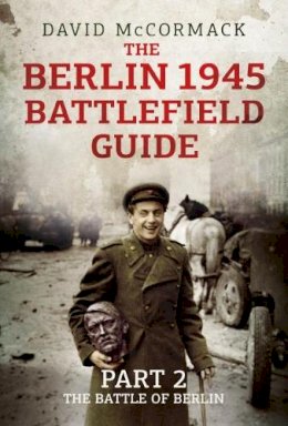 The Berlin 1945 Battlefield Guide: Part 2: The Battle of Berlin - David ...