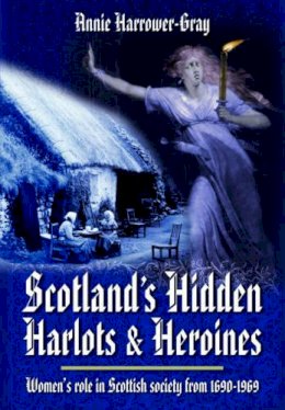 Annie Harrower-Gray - Scotland´s Hidden Harlots and Heroines: Women´s Role in Scottish Society From 1690-1969 - 9781781592717 - V9781781592717