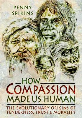 Penny Spikins - How Compassion Made Us Human: The Evolutionary Origins of Tenderness, Trust and Morality - 9781781593103 - V9781781593103