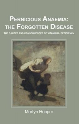 Martyn Hooper - Pernicious Anaemia: the Forgotten Disease: The Causes and Consequences of Vitamin B12 Deficiency - 9781781610046 - V9781781610046