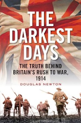 Douglas Newton - The Darkest Days: The Truth Behind Britain's Rush to War, 1914 - 9781781683507 - V9781781683507