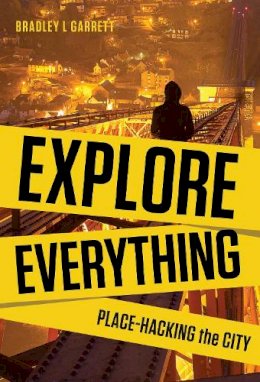 Bradley L. Garrett - Explore Everything: Place-Hacking the City - 9781781685570 - V9781781685570
