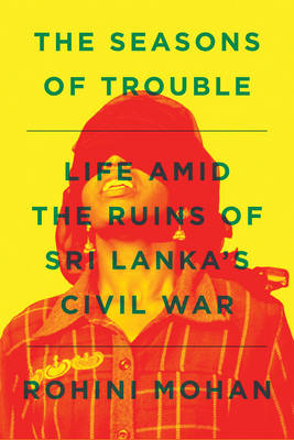 Rohini Mohan - The Seasons of Trouble: Life Amid the Ruins of Sri Lanka's Civil War - 9781781688830 - V9781781688830