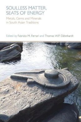 Thomas Dahnhardt (Ed.) - Soulless Matter, Seats of Energy: Metals, Gems and Minerals in South Asian Religions and Culture - 9781781791295 - V9781781791295