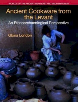 Gloria London - Ancient Cookware from the Levant: An Ethnoarchaeological Perspective (Worlds of the Ancient Near East and Mediterranean) - 9781781791998 - V9781781791998