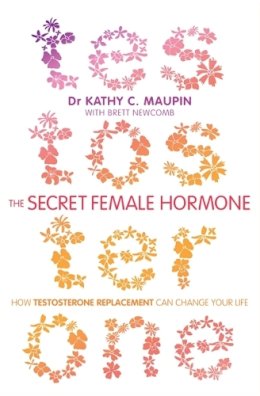 M.D. Dr Kathy C. Maupin - The Secret Female Hormone: How Testosterone Replacement Can Change Your Life - 9781781801789 - V9781781801789