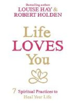 Louise Hay - Life Loves You: 7 Spiritual Practices to Heal Your Life - 9781781804056 - V9781781804056