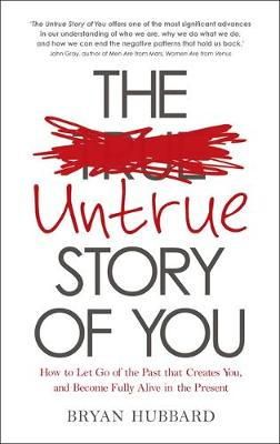 Bryan Hubbard - The Untrue Story of You: How to Let Go of the Past that Creates You, and Become Fully Alive in the Present - 9781781804667 - V9781781804667