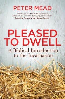 Peter Mead - Pleased to Dwell: A Biblical Introduction to the Incarnation - 9781781914267 - V9781781914267