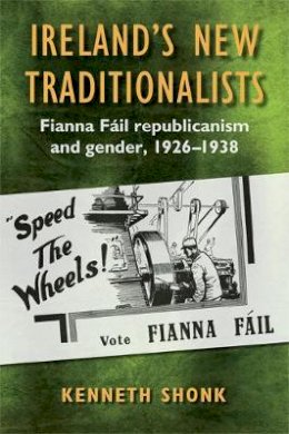 Kenneth Shonk - Ireland's New Traditionalists: Fianna Fail republicanism and gender, 1926-1938 - 9781782054399 - 9781782054399