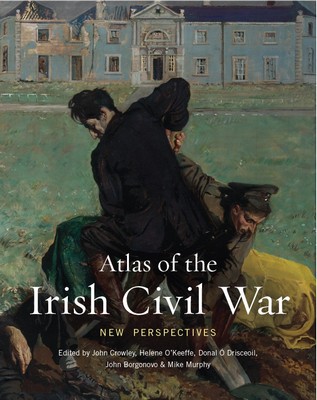 Edited By Hélène O’keeffe, John Crowley, Donal Ó Drisceoil, John Borgonovo And Mike Murphy - Atlas of the Irish Civil War: New Perspectives: 13 (Atlas Series) - 9781782055921 - 9781782055921