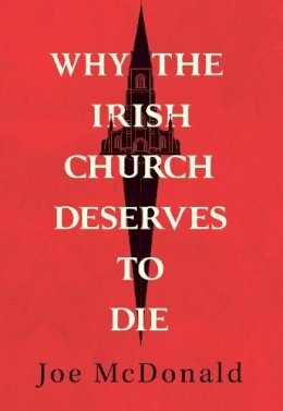 Joe McDonald - Why the Irish Church Deserves to Die - 9781782183396 - 9781782183396