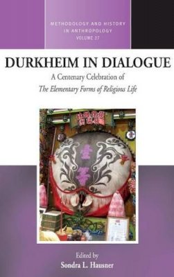 Sondra L. Hausner (Ed.) - Durkheim in Dialogue: A Centenary Celebration of The Elementary Forms of Religious Life - 9781782380214 - V9781782380214