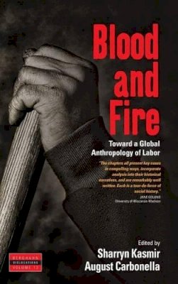 Sharryn Kasmir (Ed.) - Blood and Fire: Toward a Global Anthropology of Labor - 9781782383635 - V9781782383635