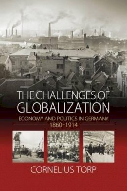 Cornelius Torp - The Challenges of Globalization: Economy and Politics in Germany, 1860-1914 - 9781782385028 - V9781782385028