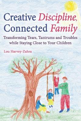 Lou Harvey-Zahra - Creative Discipline, Connected Family: Transforming Tears, Tantrums and Troubles While Staying Close to Your Children - 9781782502135 - V9781782502135