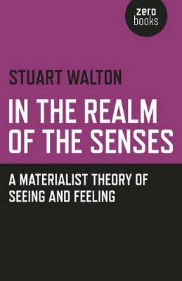 Stuart Walton - In The Realm of the Senses: A Materialist Theory of Seeing and Feeling - 9781782790518 - V9781782790518