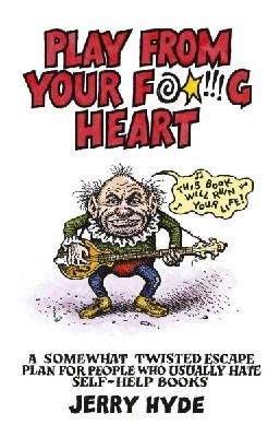 Jerry Hyde - Play From Your Fucking Heart: A Somewhat Twisted Escape Plan for People Who Usually Hate Self-Help Books - 9781782794080 - V9781782794080