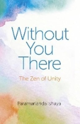 Paramananda Ishaya - Without You There – The Zen of Unity - 9781782794790 - V9781782794790