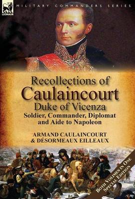 Armand-Augustin-Louis Caulaincourt - Recollections of Caulaincourt, Duke of Vicenza: Soldier, Commander, Diplomat and Aide to Napoleon-Both Volumes in One Special Edition - 9781782825272 - V9781782825272