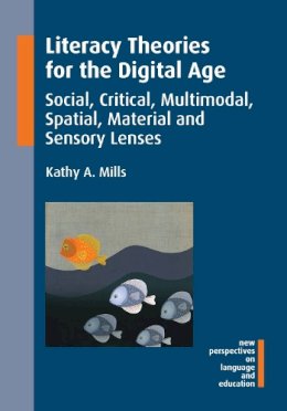 Kathy A. Mills - Literacy Theories for the Digital Age: Social, Critical, Multimodal, Spatial, Material and Sensory Lenses (New Perspectives on Language and Education): 45 - 9781783094622 - V9781783094622