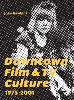 Joan Hawkins (Ed.) - Downtown Film and TV Culture 1975-2001 - 9781783204229 - V9781783204229