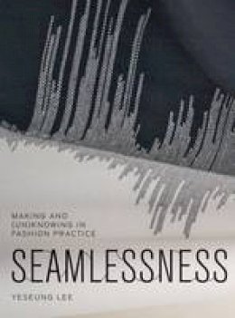 Yeseung       Lee - Seamlessness: Making and (Un)Knowing in Fashion Practice - 9781783206421 - V9781783206421