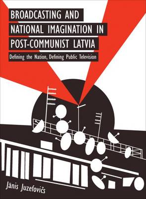 Janis J.       Juzefovics - Broadcasting and National Imagination in Post-Communist Latvia: Defining the Nation, Defining Public Television - 9781783206919 - V9781783206919