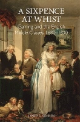 Janet E. Mullin - A Sixpence at Whist: Gaming and the English Middle Classes, 1680-1830 - 9781783270477 - V9781783270477