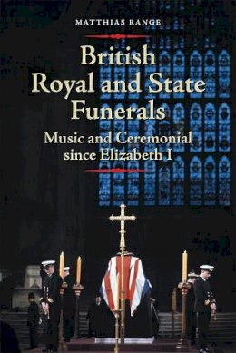 Matthias Range - British Royal and State Funerals: Music and Ceremonial since Elizabeth I - 9781783270927 - V9781783270927