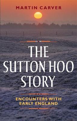 Martin Carver - The Sutton Hoo Story: Encounters with Early England - 9781783272044 - V9781783272044