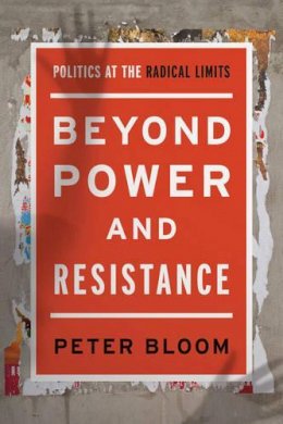 Peter Bloom - Beyond Power and Resistance: Politics at the Radical Limits - 9781783487530 - V9781783487530