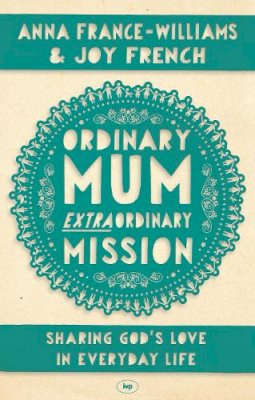 Anna France-Williams And Joy French - Ordinary Mum, Extraordinary Mission: Sharing God´s Love In Everyday Life - 9781783590247 - V9781783590247