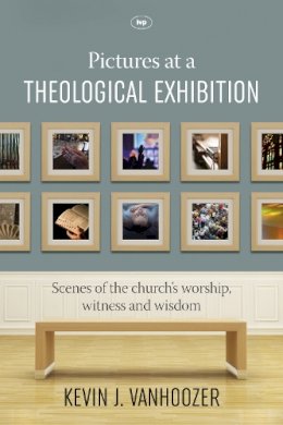 Kevin J. Vanhoozer - Pictures at a Theological Exhibition: Scenes Of The Church´S Worship, Witness And Wisdom - 9781783594269 - V9781783594269