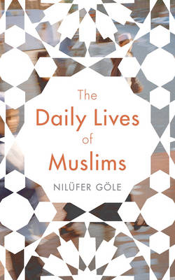 Nilüfer Göle - The Daily Lives of Muslims: Islam and Public Confrontation in Contemporary Europe - 9781783609536 - V9781783609536