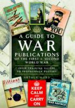 Arthur Ward - A Guide To War Publications of the First & Second World War: From Training Guides to Propaganda Posters - 9781783831548 - V9781783831548