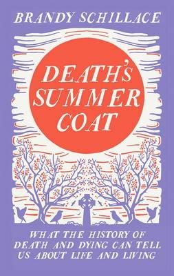 Brandy Schillace - Death's Summer Coat: What the History of Death and Dying Can Tell Us About Life and Living - 9781783960408 - V9781783960408