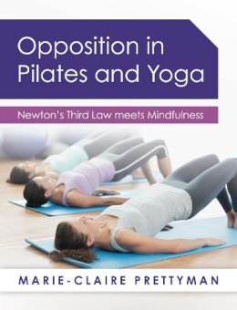Marie-Claire Prettyman - Opposition in Pilates and Yoga: Newton's Third Law meets Mindfulness - 9781784520762 - V9781784520762