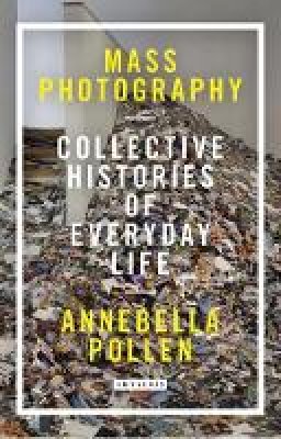 Annebella Pollen - Mass Photography: Collective Histories of Everyday Life - 9781784530112 - V9781784530112