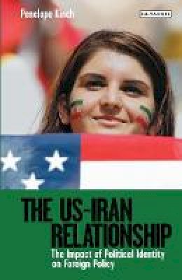 Penelope Kinch - The US-Iran Relationship: The Impact of Political Identity on Foreign Policy - 9781784532543 - V9781784532543